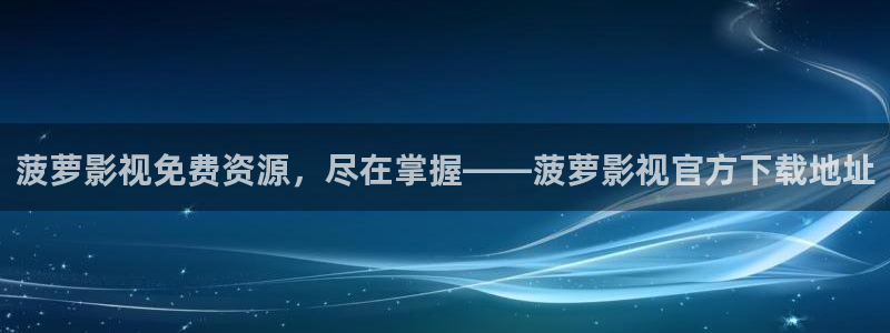 三级视频草莓：菠萝影视免费资源，尽在掌握——菠萝影视官方下载地址