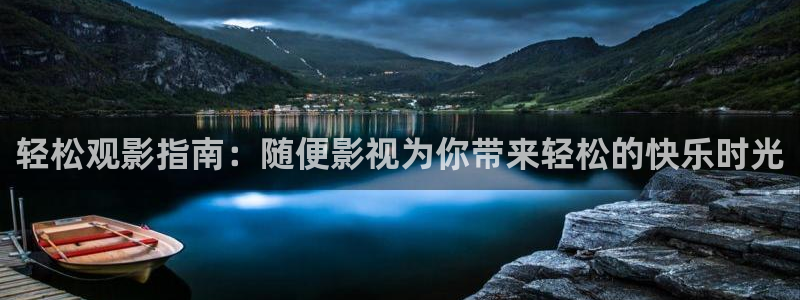 草莓视频入口：轻松观影指南：随便影视为你带来轻松的快乐时光