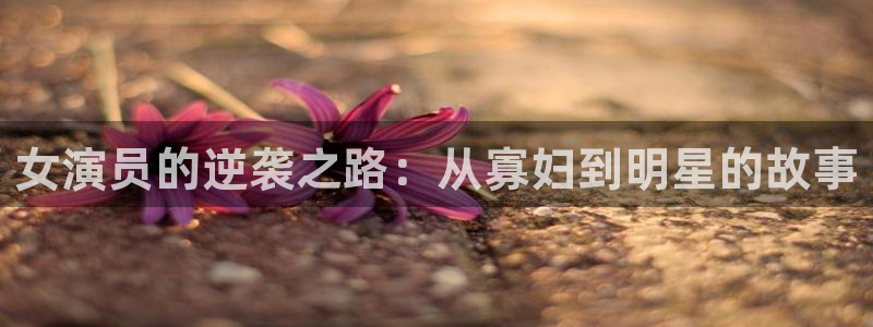 草莓视频下载苹果：女演员的逆袭之路：从寡妇到明星的故事