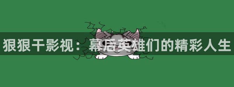 草莓在线视频app下载：狠狠干影视：幕后英雄们的精彩人生