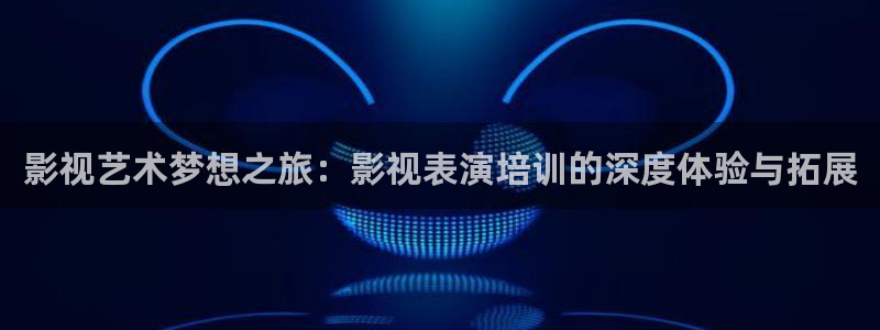 cm888.tm草莓视频：影视艺术梦想之旅：影视表演培训的深度体验与拓展