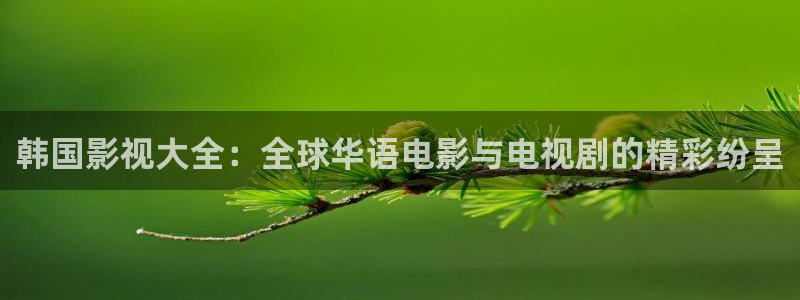 草莓视频.comwww：韩国影视大全：全球华语电影与电视剧的精彩纷呈
